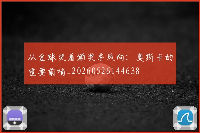 从金球奖看颁奖季风向:奥斯卡的重要前哨_20260526144638