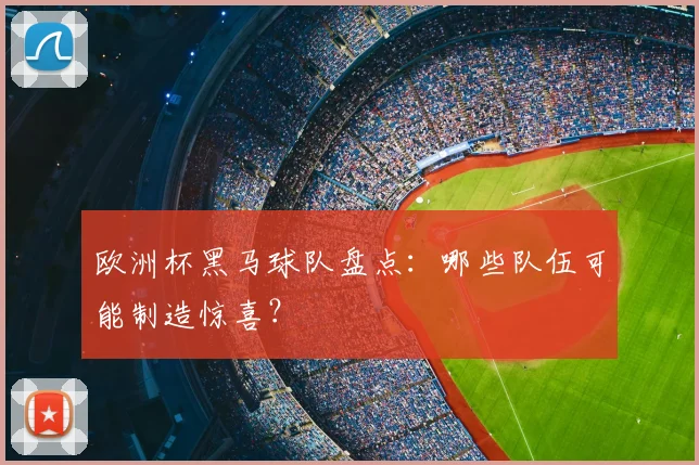 欧洲杯黑马球队盘点:哪些队伍可能制造惊喜?