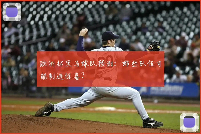 欧洲杯黑马球队预测：哪些队伍可能制造惊喜？