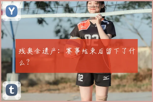 残奥会遗产：赛事结束后留下了什么？