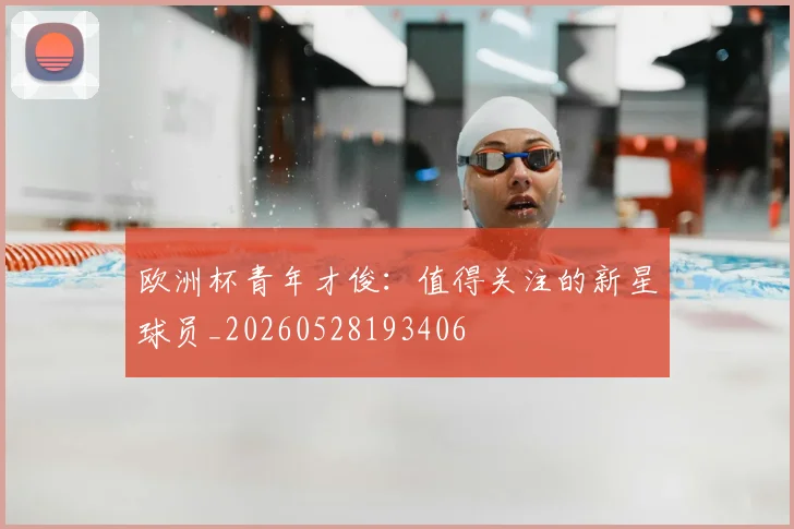 欧洲杯青年才俊:值得关注的新星球员_20260528193406
