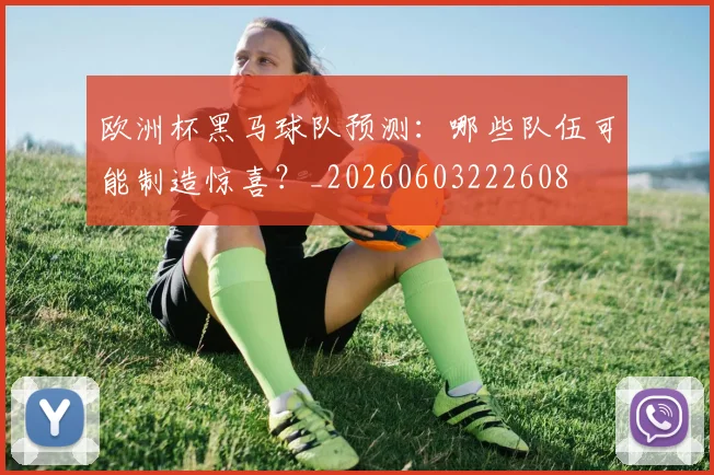 欧洲杯黑马球队预测:哪些队伍可能制造惊喜?_20260603222608