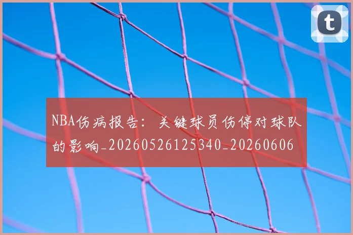 NBA伤病报告:关键球员伤停对球队的影响_20260526125340_20260606165609