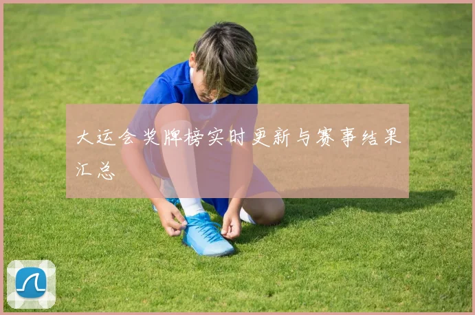 大运会奖牌榜实时更新与赛事结果汇总