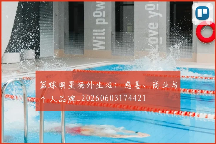 篮球明星场外生活:慈善、商业与个人品牌_20260603174421