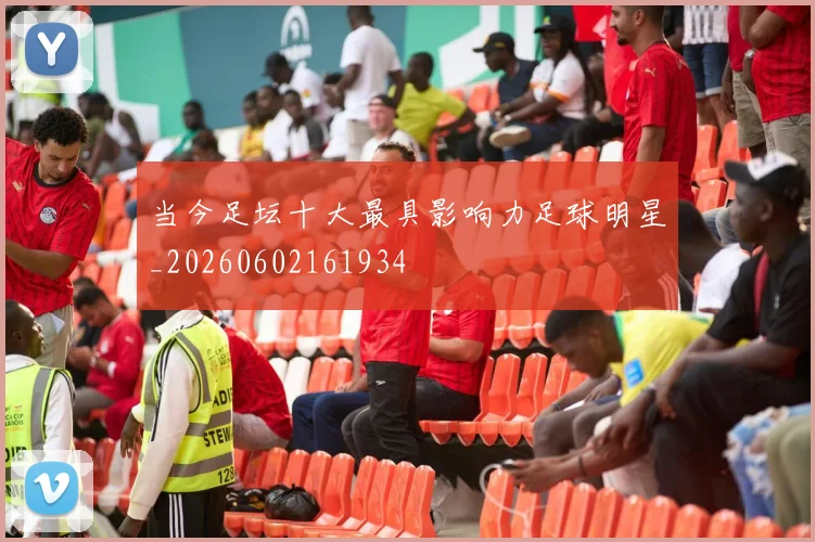 当今足坛十大最具影响力足球明星_20260602161934